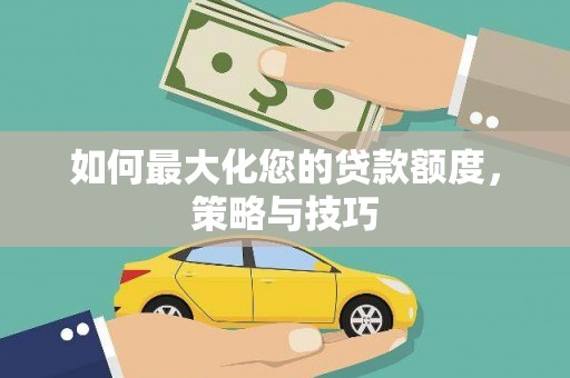 辽源如何最大化您的贷款额度，策略与技巧