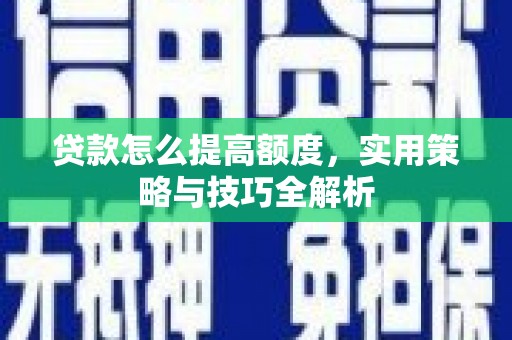 辽源贷款怎么提高额度，实用策略与技巧全解析
