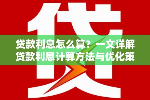 辽源贷款利息怎么算？一文详解贷款利息计算方法与优化策略