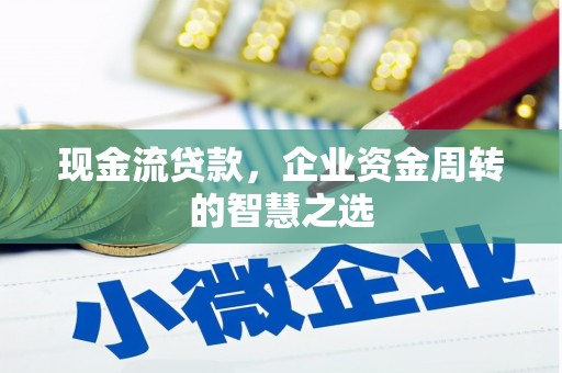 辽源现金流贷款，企业资金周转的智慧之选