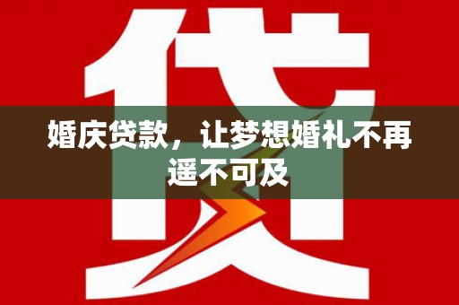 辽源婚庆贷款，让梦想婚礼不再遥不可及
