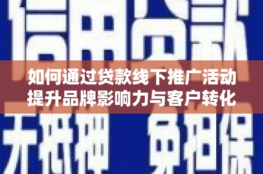 辽源如何通过贷款线下推广活动提升品牌影响力与客户转化率