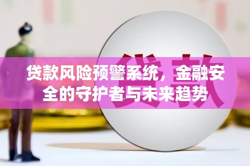 辽源贷款风险预警系统，金融安全的守护者与未来趋势