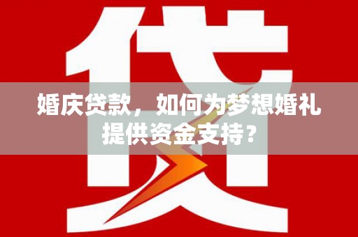 辽源婚庆贷款，如何为梦想婚礼提供资金支持？
