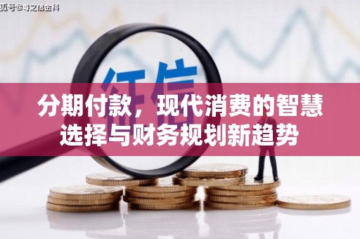 辽源分期付款，现代消费的智慧选择与财务规划新趋势