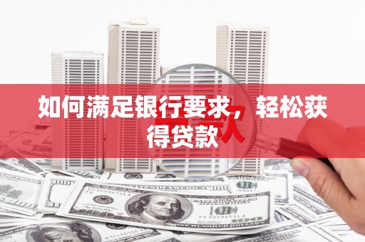 辽源如何满足银行要求，轻松获得贷款