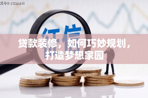 辽源贷款装修，如何巧妙规划，打造梦想家园