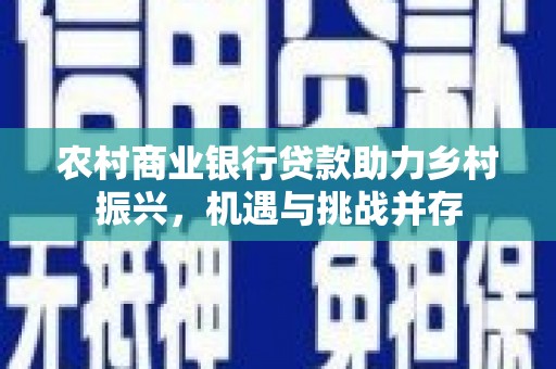 辽源农村商业银行贷款助力乡村振兴，机遇与挑战并存
