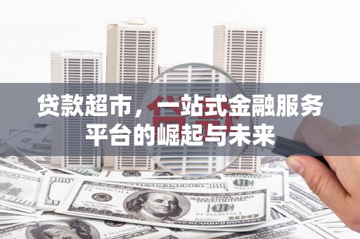 辽源贷款超市，一站式金融服务平台的崛起与未来