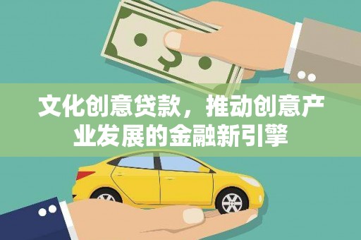 辽源文化创意贷款，推动创意产业发展的金融新引擎