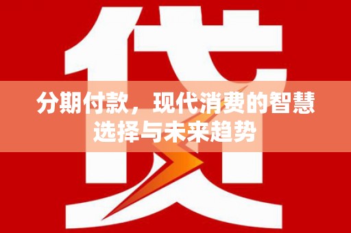 辽源分期付款，现代消费的智慧选择与未来趋势