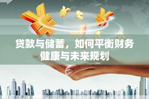 辽源贷款与储蓄，如何平衡财务健康与未来规划