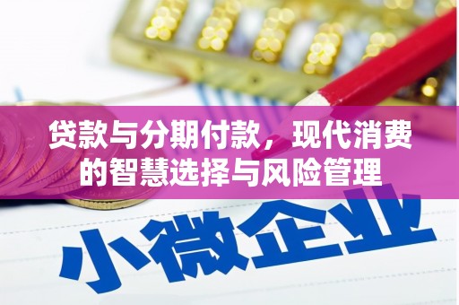 辽源贷款与分期付款，现代消费的智慧选择与风险管理