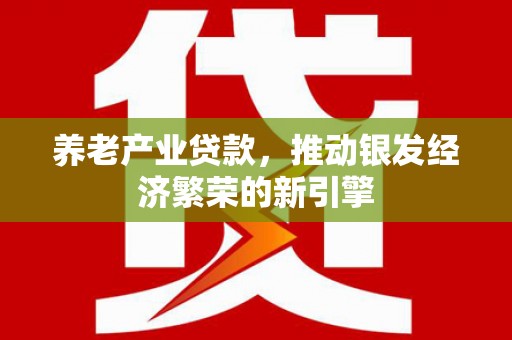 辽源养老产业贷款，推动银发经济繁荣的新引擎
