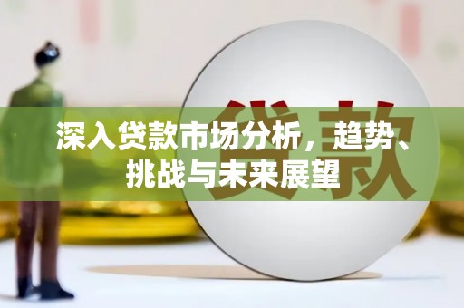 辽源深入贷款市场分析，趋势、挑战与未来展望