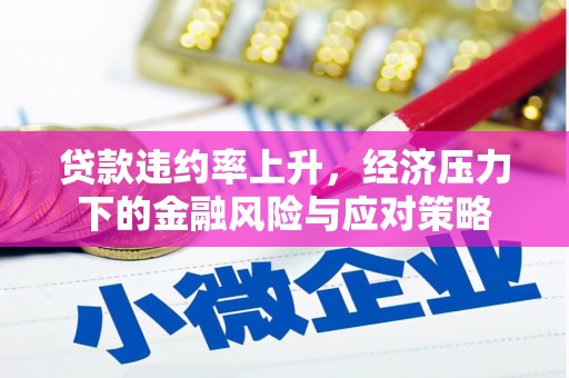 辽源贷款违约率上升，经济压力下的金融风险与应对策略