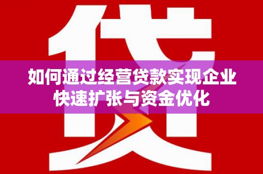 辽源如何通过经营贷款实现企业快速扩张与资金优化