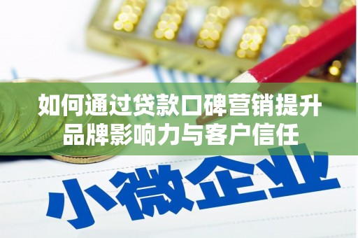 辽源如何通过贷款口碑营销提升品牌影响力与客户信任