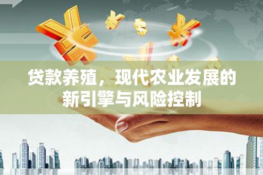 辽源贷款养殖，现代农业发展的新引擎与风险控制