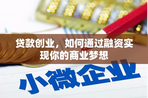 辽源贷款创业，如何通过融资实现你的商业梦想