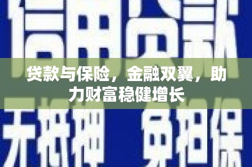 辽源贷款与保险，金融双翼，助力财富稳健增长