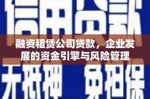 辽源融资租赁公司贷款，企业发展的资金引擎与风险管理