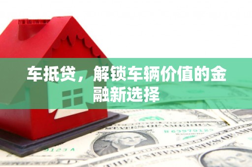 辽源车抵贷，解锁车辆价值的金融新选择