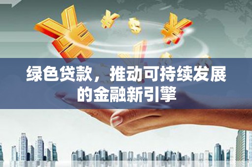 辽源绿色贷款，推动可持续发展的金融新引擎