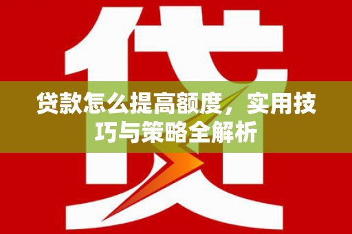 辽源贷款怎么提高额度，实用技巧与策略全解析