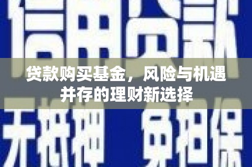 辽源贷款购买基金，风险与机遇并存的理财新选择