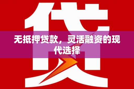 辽源无抵押贷款，灵活融资的现代选择