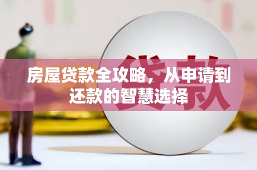 辽源房屋贷款全攻略，从申请到还款的智慧选择