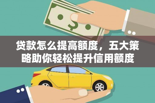 辽源贷款怎么提高额度，五大策略助你轻松提升信用额度