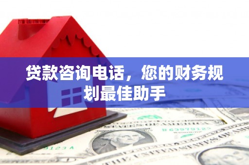 辽源贷款咨询电话，您的财务规划最佳助手