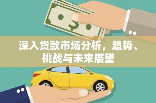 辽源深入贷款市场分析，趋势、挑战与未来展望