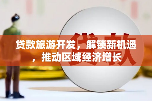 辽源贷款旅游开发，解锁新机遇，推动区域经济增长