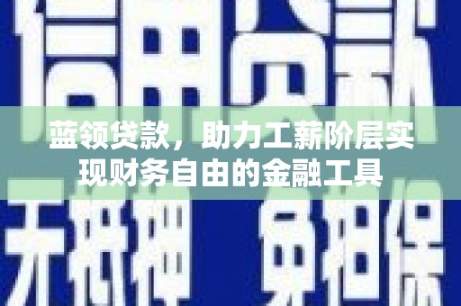 辽源蓝领贷款，助力工薪阶层实现财务自由的金融工具