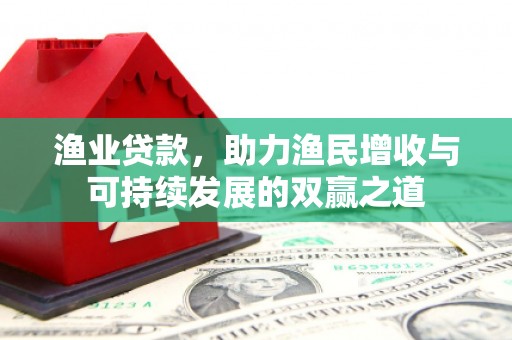 辽源渔业贷款，助力渔民增收与可持续发展的双赢之道