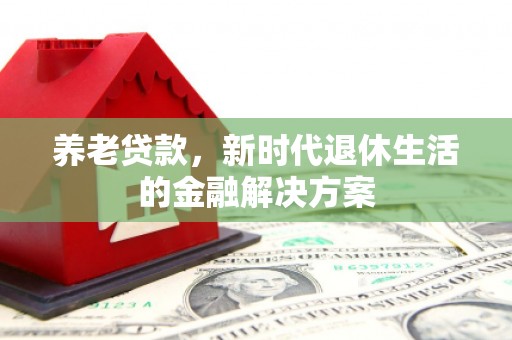 辽源养老贷款，新时代退休生活的金融解决方案