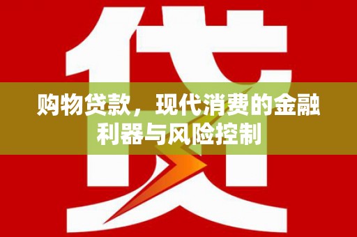 辽源购物贷款，现代消费的金融利器与风险控制
