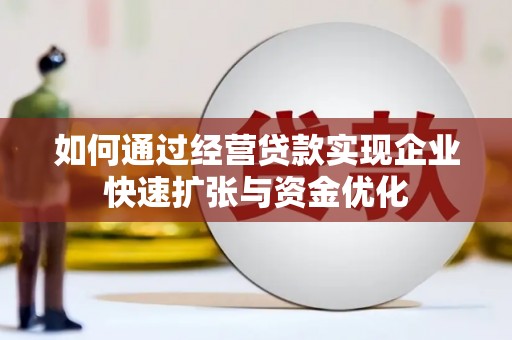 辽源如何通过经营贷款实现企业快速扩张与资金优化