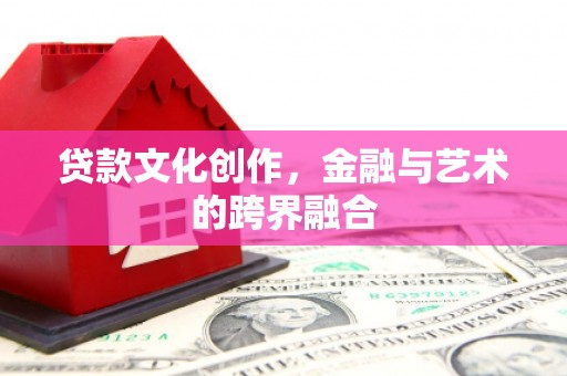 辽源贷款文化创作，金融与艺术的跨界融合
