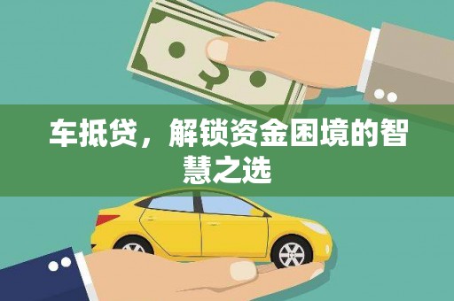 辽源车抵贷，解锁资金困境的智慧之选