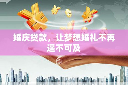 辽源婚庆贷款，让梦想婚礼不再遥不可及