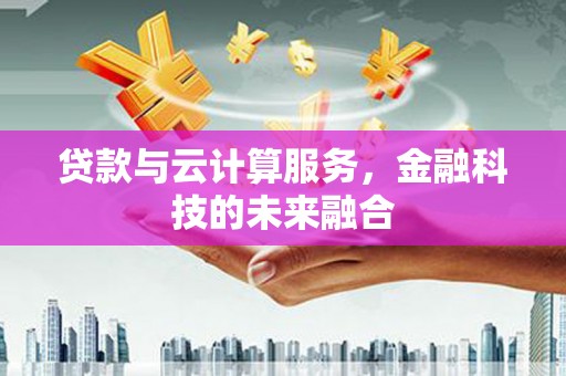 辽源贷款与云计算服务，金融科技的未来融合