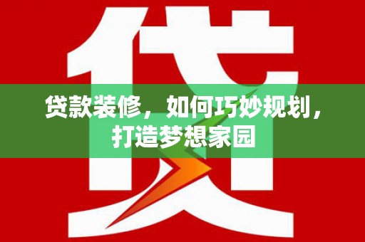 辽源贷款装修，如何巧妙规划，打造梦想家园