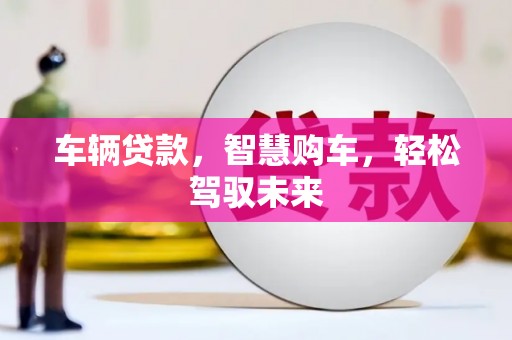 辽源车辆贷款，智慧购车，轻松驾驭未来