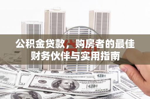 辽源公积金贷款，购房者的最佳财务伙伴与实用指南