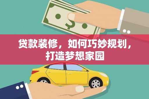 辽源贷款装修，如何巧妙规划，打造梦想家园