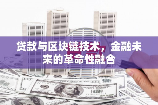 辽源贷款与区块链技术，金融未来的革命性融合